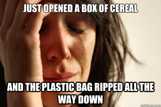 Just opened a box of cereal And the plastic bag ripped all the way down  First World Problems