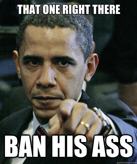 that one right there ban his ass  Pissed Off Obama