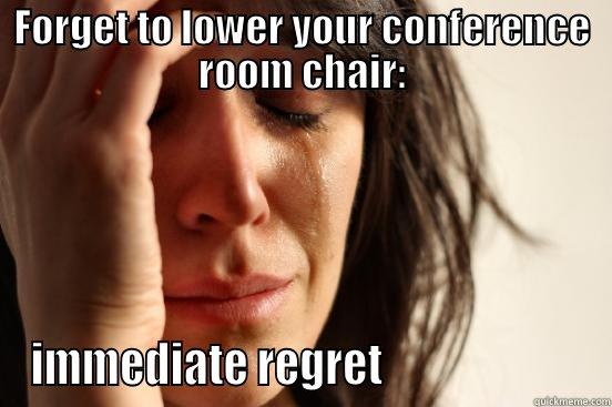 FORGET TO LOWER YOUR CONFERENCE ROOM CHAIR: IMMEDIATE REGRET                       First World Problems