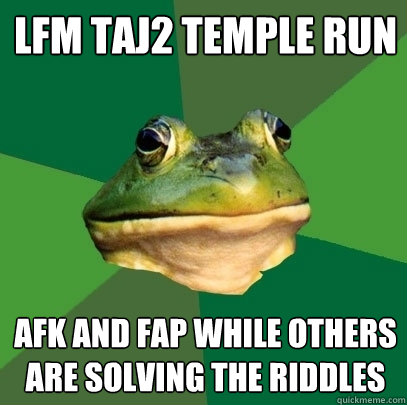 LFM Taj2 Temple Run afk and Fap while others are solving the riddles  Foul Bachelor Frog