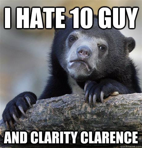 I hate 10 guy and Clarity Clarence  Confession Bear