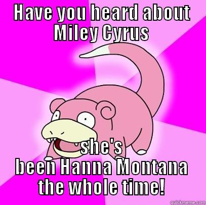 HAVE YOU HEARD ABOUT MILEY CYRUS SHE'S BEEN HANNA MONTANA THE WHOLE TIME! Slowpoke