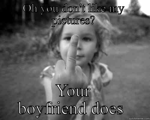 OH YOU DON'T LIKE MY PICTURES? YOUR BOYFRIEND DOES  Misc