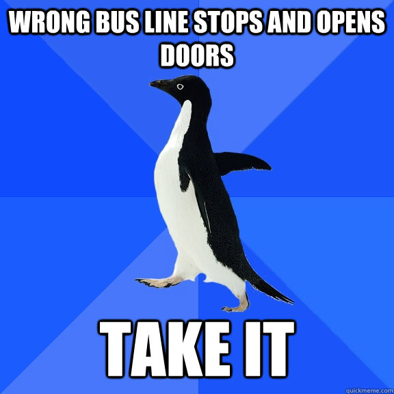 Wrong Bus line Stops and opens doors Take it  Socially Awkward Penguin