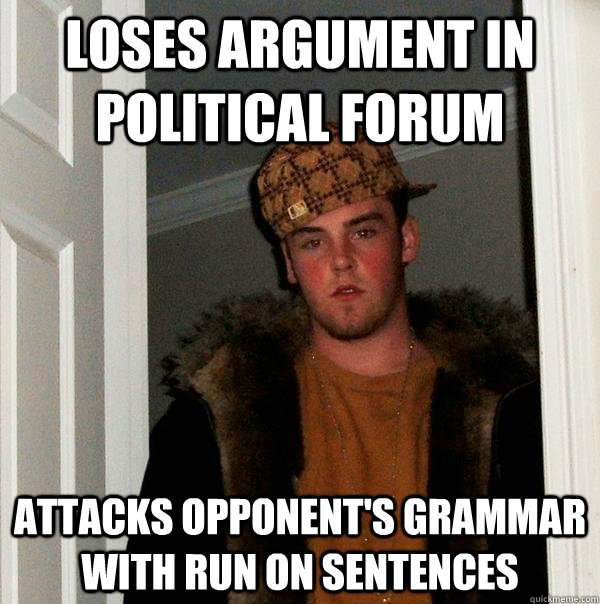 Loses argument in political forum attacks opponent's grammar with run on sentences  Scumbag Steve