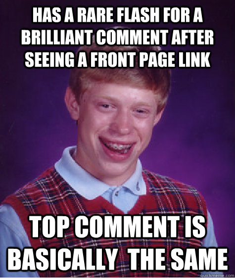has a rare flash for a brilliant comment after seeing a front page link top comment is basically  the same  Bad Luck Brian