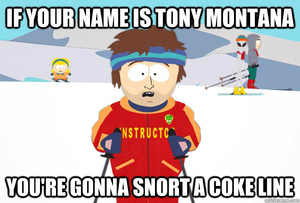 If your name is tony montana you're gonna snort a coke line  Super Cool Ski Instructor