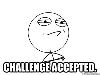  CHALLENGE ACCEPTED.  Challenge Accepted