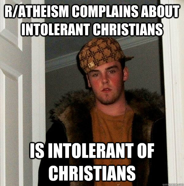 r/atheism complains about intolerant Christians Is intolerant of Christians  Scumbag Steve