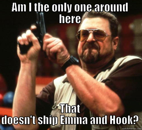 AM I THE ONLY ONE AROUND HERE THAT DOESN'T SHIP EMMA AND HOOK? Am I The Only One Around Here