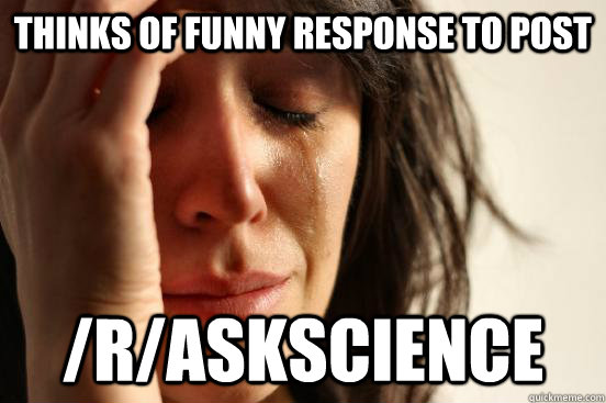 Thinks of funny response to post /r/askscience  First World Problems