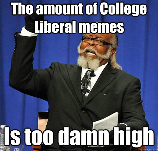 The amount of College Liberal memes Is too damn high  Jimmy McMillan