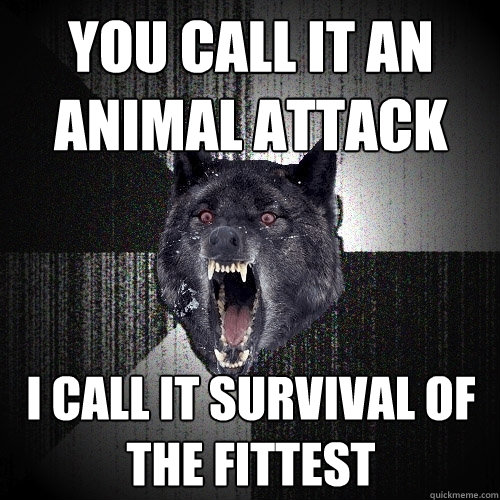 You call it an animal attack i call it survival of the fittest  Insanity Wolf