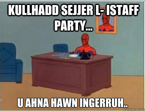 Kullhadd sejjer l- istaff party...  u ahna hawn ingerruh..  Spiderman Desk