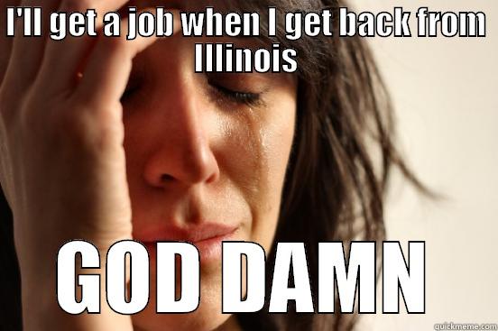 I'LL GET A JOB WHEN I GET BACK FROM ILLINOIS GOD DAMN First World Problems
