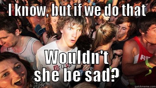 I KNOW, BUT IF WE DO THAT WOULDN'T SHE BE SAD? Sudden Clarity Clarence