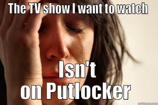 THE TV SHOW I WANT TO WATCH ISN'T ON PUTLOCKER  First World Problems