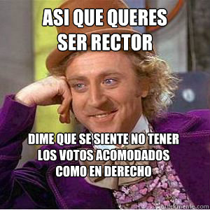 asi que queres 
ser rector dime que se siente no tener 
los votos acomodados 
como en derecho  willy wonka