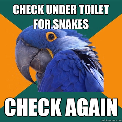 CHECK UNDER TOILET FOR SNAKES CHECK AGAIN  Paranoid Parrot