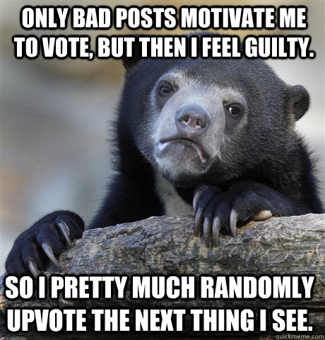 Only bad posts motivate me to vote, but then I feel guilty.  So I pretty much randomly upvote the next thing I see.  Confession Bear