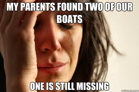 My parents found two of our boats One is still missing  First World Problems