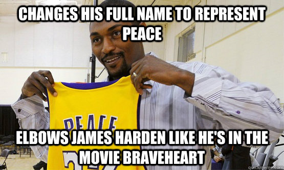 Changes his full name to represent peace elbows james harden like he's in the movie braveheart - Changes his full name to represent peace elbows james harden like he's in the movie braveheart  Scumbag Metta World Peace