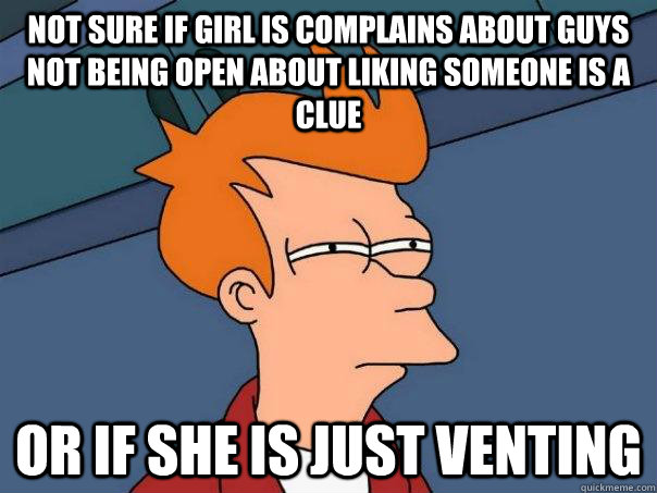 Not sure if girl is complains about guys not being open about liking Someone is a clue Or if she is just venting - Not sure if girl is complains about guys not being open about liking Someone is a clue Or if she is just venting  Futurama Fry