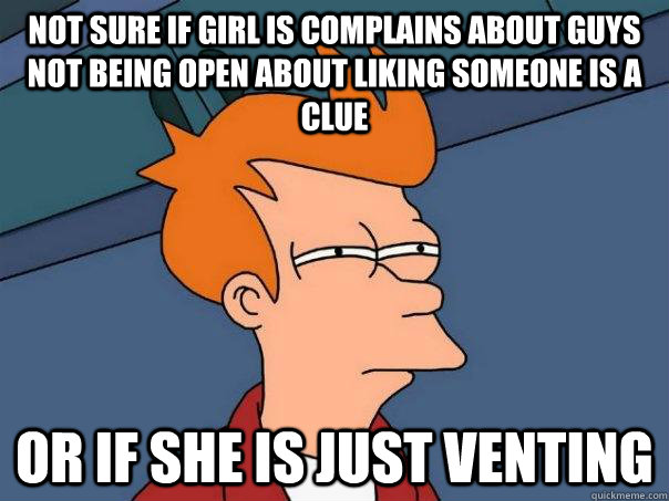 Not sure if girl is complains about guys not being open about liking Someone is a clue Or if she is just venting  Futurama Fry