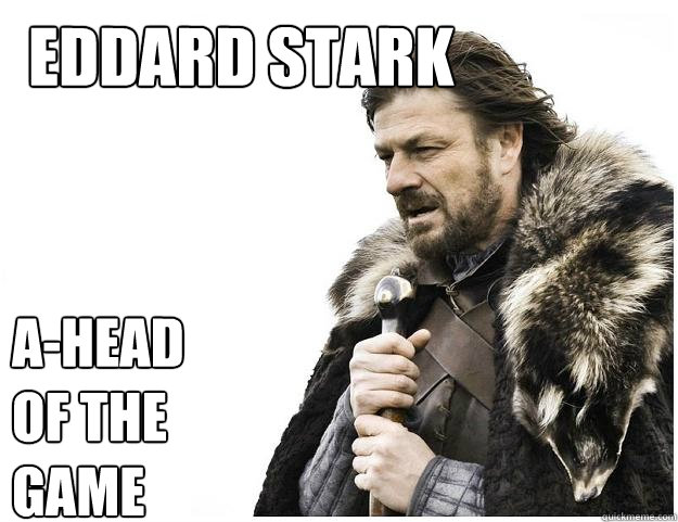EDDARD STARK A-HEad of the game  Imminent Ned