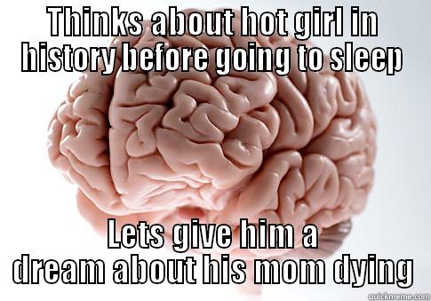 THINKS ABOUT HOT GIRL IN HISTORY BEFORE GOING TO SLEEP LETS GIVE HIM A DREAM ABOUT HIS MOM DYING Scumbag Brain