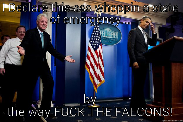 I DECLARE THIS ASS WHOPPIN A STATE OF EMERGENCY... BY THE WAY FUCK THE FALCONS! Inappropriate Timing Bill Clinton