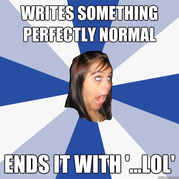 writes something perfectly normal ends it with '...lol'  Annoying Facebook Girl