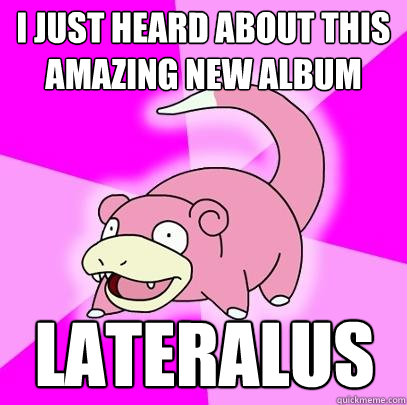i just heard about this amazing new album lateralus  Slowpoke