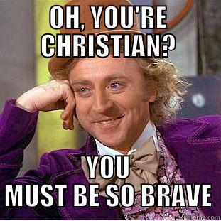 So brave - OH, YOU'RE CHRISTIAN? YOU MUST BE SO BRAVE Condescending Wonka