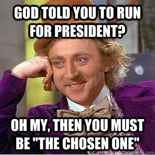 god told You to run for president? Oh my, then you must be 