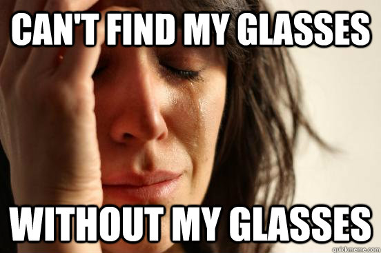 Can't find my glasses without my glasses  First World Problems