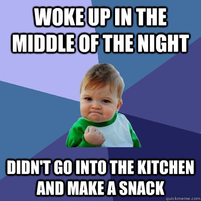 Woke up in the middle of the night didn't go into the kitchen and make a snack - Woke up in the middle of the night didn't go into the kitchen and make a snack  Success Kid