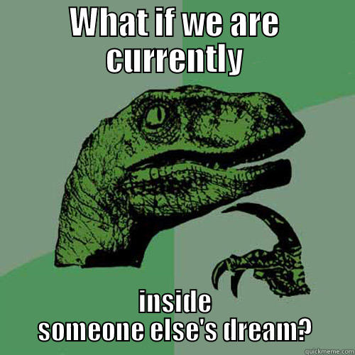 WHAT IF WE ARE CURRENTLY INSIDE SOMEONE ELSE'S DREAM? Philosoraptor