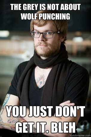 The Grey is not about wolf punching you just don't get it. bleh  Hipster Barista