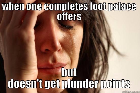 WHEN ONE COMPLETES LOOT PALACE OFFERS BUT DOESN'T GET PLUNDER POINTS First World Problems