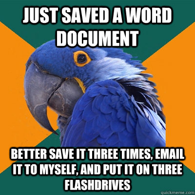 Just saved a word document better save it three times, email it to myself, and put it on three flashdrives  Paranoid Parrot