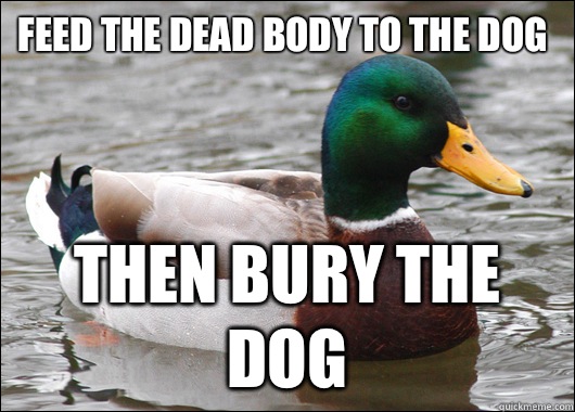 Feed the dead body to the dog Then bury the dog  Actual Advice Mallard