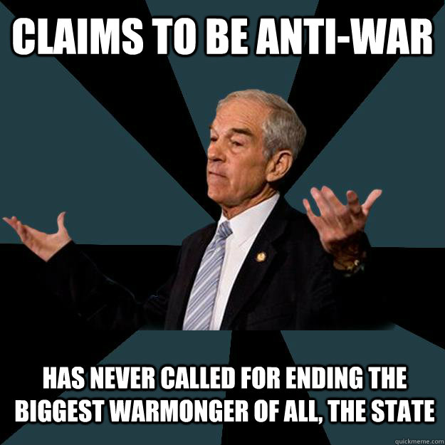 Claims to be Anti-War Has never called for ending the biggest Warmonger of all, the State  