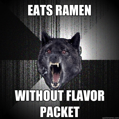 eats ramen without flavor 
packet  Insanity Wolf