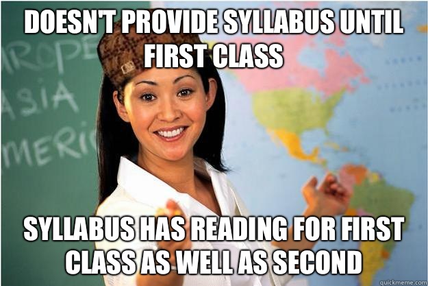 Doesn't provide syllabus until first class Syllabus has reading for first class as well as second - Doesn't provide syllabus until first class Syllabus has reading for first class as well as second  Scumbag Teacher