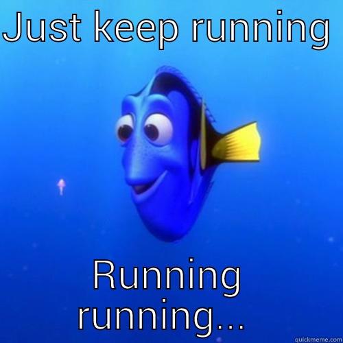 Just keep running Nathan  - JUST KEEP RUNNING  RUNNING RUNNING...  dory