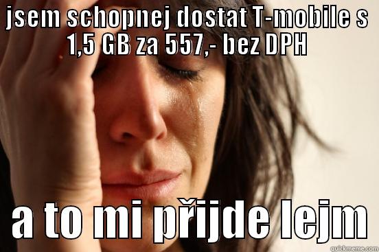 JSEM SCHOPNEJ DOSTAT T-MOBILE S 1,5 GB ZA 557,- BEZ DPH   A TO MI PŘIJDE LEJM First World Problems