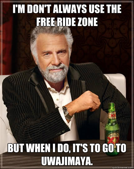 I'm don't always use the free ride zone but when i do, it's to go to Uwajimaya.  Dos Equis man