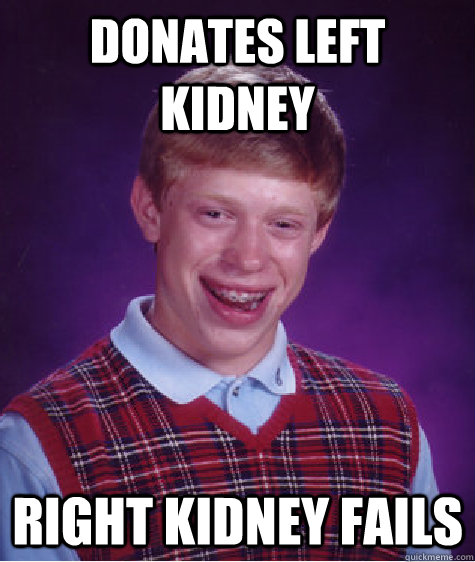 donates left kidney right kidney fails - donates left kidney right kidney fails  Bad Luck Brian