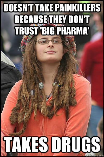 Doesn't take painkillers because they don't trust 'big pharma' Takes drugs  College Liberal